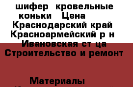 шифер  кровельные коньки › Цена ­ 50 - Краснодарский край, Красноармейский р-н, Ивановская ст-ца Строительство и ремонт » Материалы   . Краснодарский край